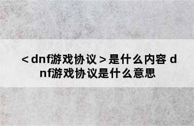 ＜dnf游戏协议＞是什么内容 dnf游戏协议是什么意思